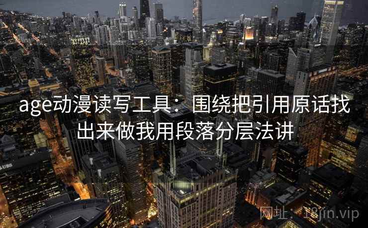age动漫读写工具：围绕把引用原话找出来做我用段落分层法讲