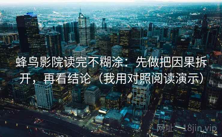 蜂鸟影院读完不糊涂：先做把因果拆开，再看结论（我用对照阅读演示）