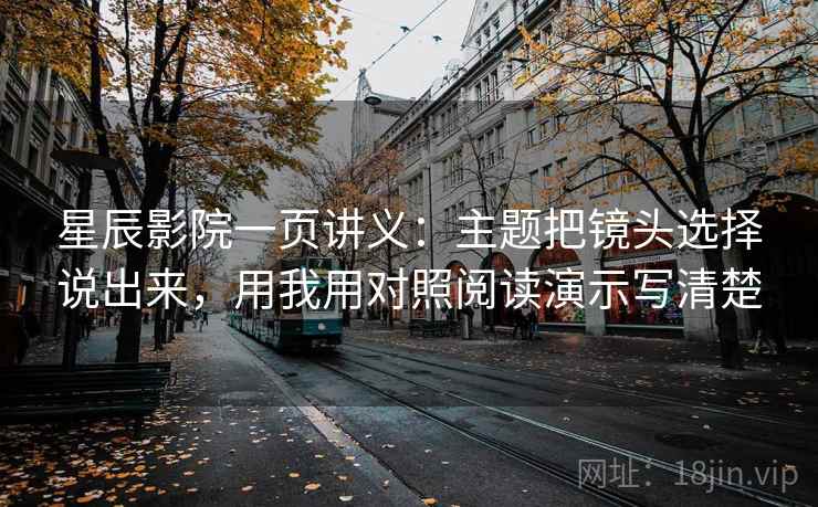 星辰影院一页讲义：主题把镜头选择说出来，用我用对照阅读演示写清楚