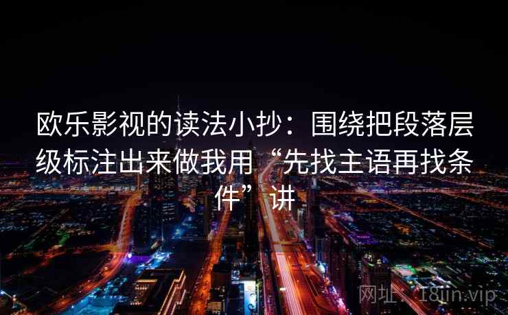欧乐影视的读法小抄:围绕把段落层级标注出来做我用“先找主语再找条件”讲